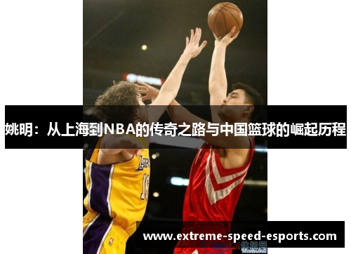 姚明：从上海到NBA的传奇之路与中国篮球的崛起历程