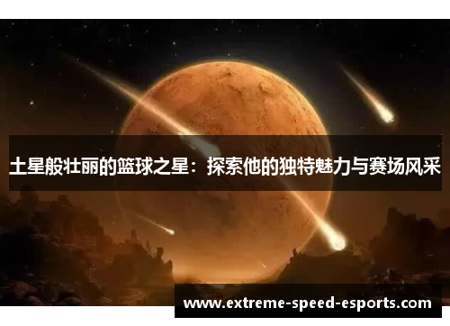 土星般壮丽的篮球之星：探索他的独特魅力与赛场风采